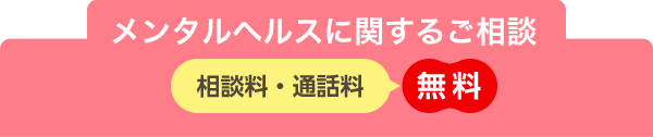 メンタルヘルスに関するご相談　相談料・通話料　無料