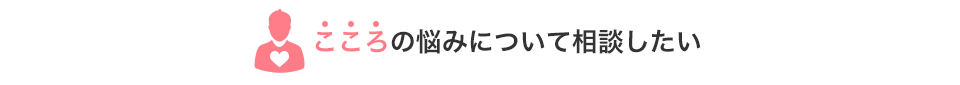 こころの悩みについて相談したい