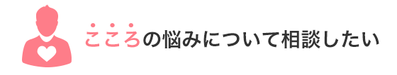 こころの悩みについて相談したい