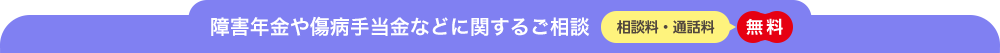 障害年金や傷病手当金などに関するご相談　相談料・通話料　無料