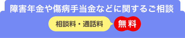 障害年金や傷病手当金などに関するご相談　相談料・通話料　無料