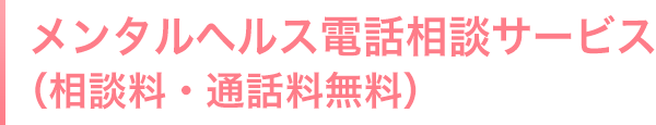 メンタルヘルス電話相談サービス（相談料・通話料無料）