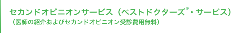 セカンドオピニオンサービス（ベストドクターズ®・サービス）（医師の紹介及びセカンドオピニオン受診費用無料）