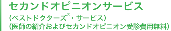 セカンドオピニオンサービス（ベストドクターズ®・サービス）（医師の紹介及びセカンドオピニオン受診費用無料）