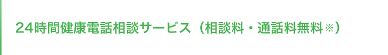 24時間健康電話相談サービス（相談料・通話料無料※）