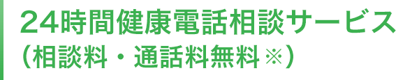 24時間健康電話相談サービス（相談料・通話料無料※）